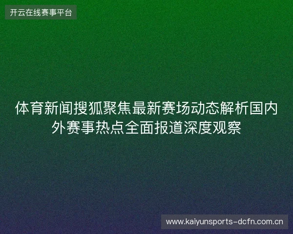 体育新闻搜狐聚焦最新赛场动态解析国内外赛事热点全面报道深度观察
