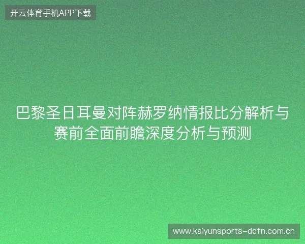巴黎圣日耳曼对阵赫罗纳情报比分解析与赛前全面前瞻深度分析与预测