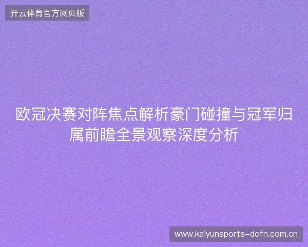 欧冠决赛对阵焦点解析豪门碰撞与冠军归属前瞻全景观察深度分析 欧冠决赛对阵焦点解析豪门碰撞与冠军归属前瞻全景观察深度分析