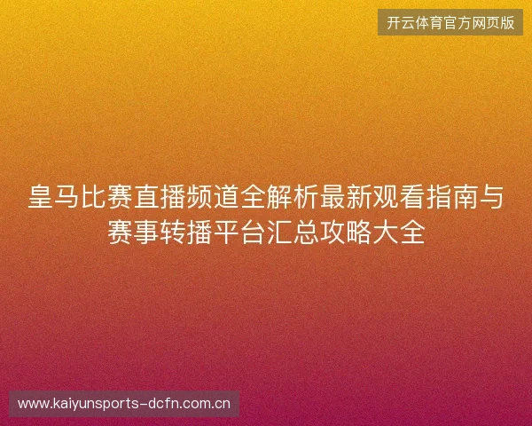 皇马比赛直播频道全解析最新观看指南与赛事转播平台汇总攻略大全 皇马比赛直播频道全解析最新观看指南与赛事转播平台汇总攻略大全