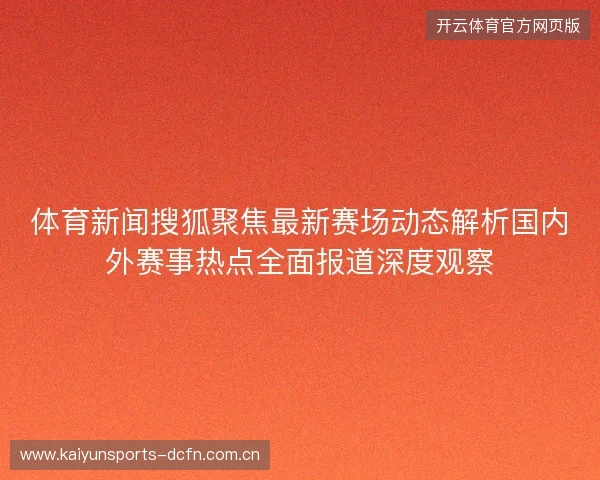 体育新闻搜狐聚焦最新赛场动态解析国内外赛事热点全面报道深度观察 体育新闻搜狐聚焦最新赛场动态解析国内外赛事热点全面报道深度观察