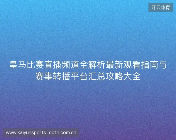皇马比赛直播频道全解析最新观看指南与赛事转播平台汇总攻略大全 皇马比赛直播频道全解析最新观看指南与赛事转播平台汇总攻略大全