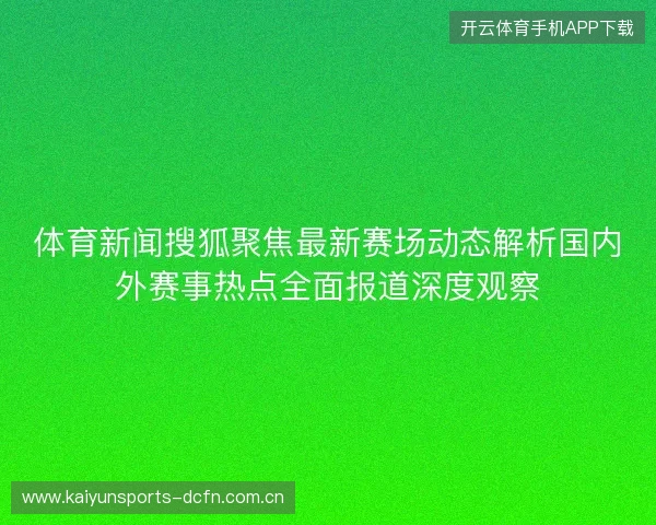 体育新闻搜狐聚焦最新赛场动态解析国内外赛事热点全面报道深度观察 体育新闻搜狐聚焦最新赛场动态解析国内外赛事热点全面报道深度观察