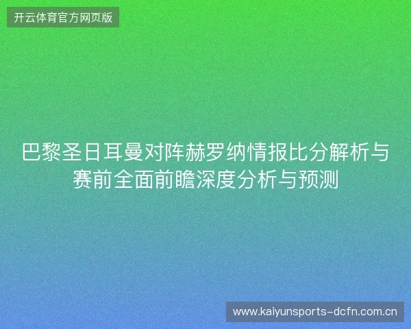 巴黎圣日耳曼对阵赫罗纳情报比分解析与赛前全面前瞻深度分析与预测 巴黎圣日耳曼对阵赫罗纳情报比分解析与赛前全面前瞻深度分析与预测