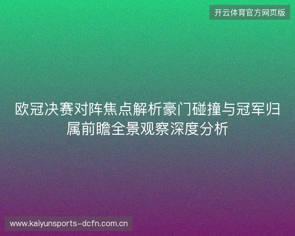 欧冠决赛对阵焦点解析豪门碰撞与冠军归属前瞻全景观察深度分析 欧冠决赛对阵焦点解析豪门碰撞与冠军归属前瞻全景观察深度分析
