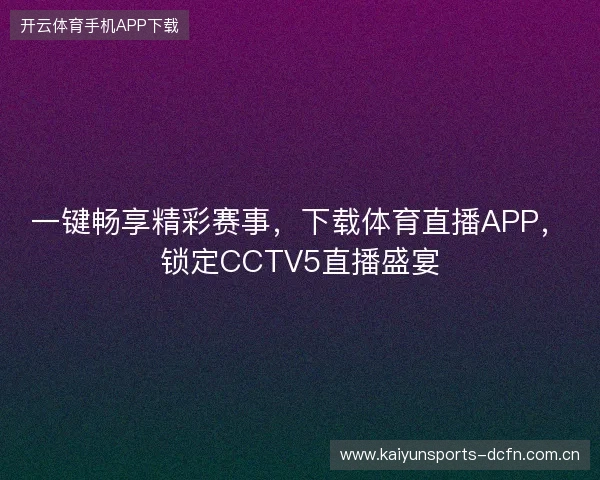 一键畅享精彩赛事，下载体育直播APP，锁定CCTV5直播盛宴