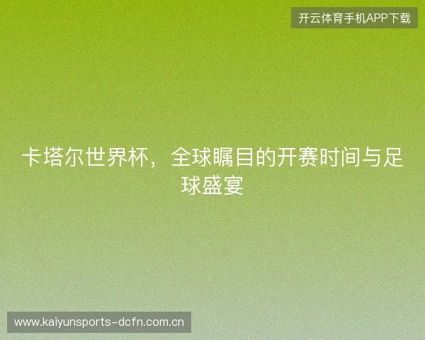 卡塔尔世界杯，全球瞩目的开赛时间与足球盛宴